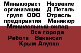 Маникюрист › Название организации ­ Д Леталь групп, ООО › Отрасль предприятия ­ Маникюр › Минимальный оклад ­ 15 000 - Все города Работа » Вакансии   . Крым,Алупка